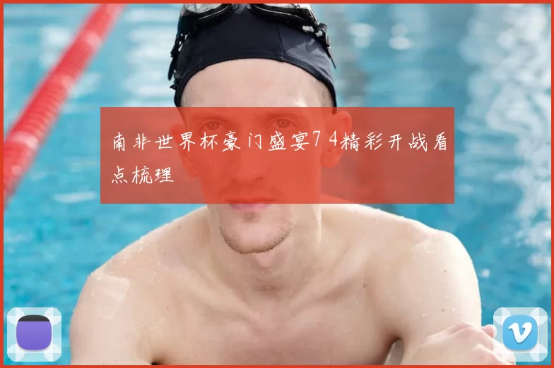 南非世界杯豪门盛宴7 4精彩开战看点梳理