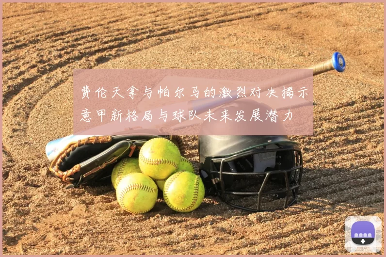 费伦天拿与帕尔马的激烈对决揭示意甲新格局与球队未来发展潜力
