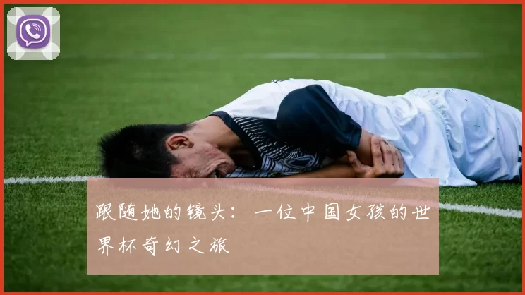跟随她的镜头：一位中国女孩的世界杯奇幻之旅
