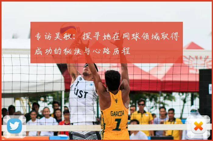 专访吴敏：探寻她在网球领域取得成功的秘诀与心路历程