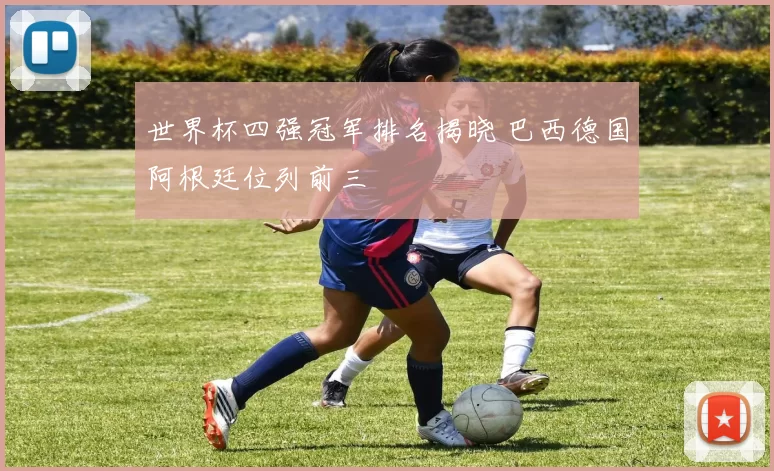 世界杯四强冠军排名揭晓 巴西德国阿根廷位列前三