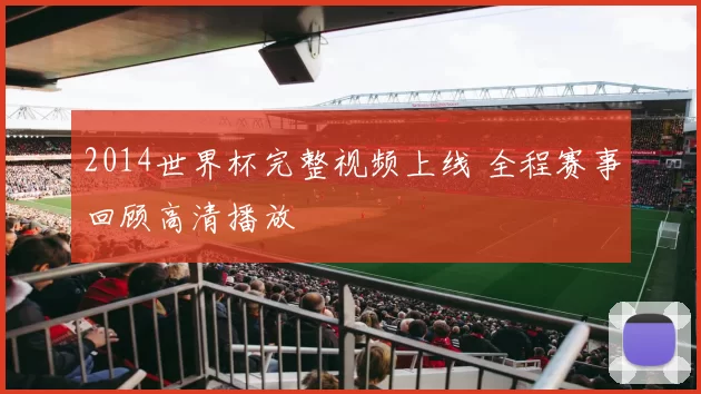 2014世界杯完整视频上线 全程赛事回顾高清播放