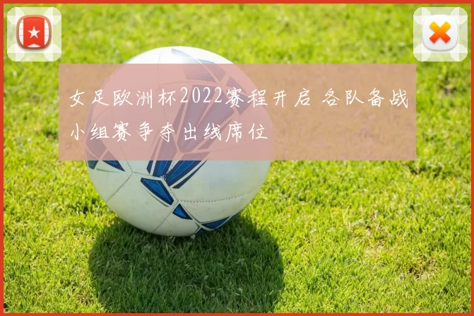 女足欧洲杯2022赛程开启 各队备战小组赛争夺出线席位