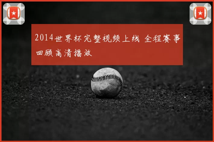 2014世界杯完整视频上线 全程赛事回顾高清播放