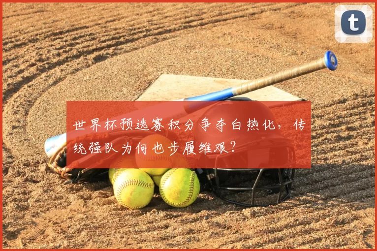 世界杯预选赛积分争夺白热化，传统强队为何也步履维艰？