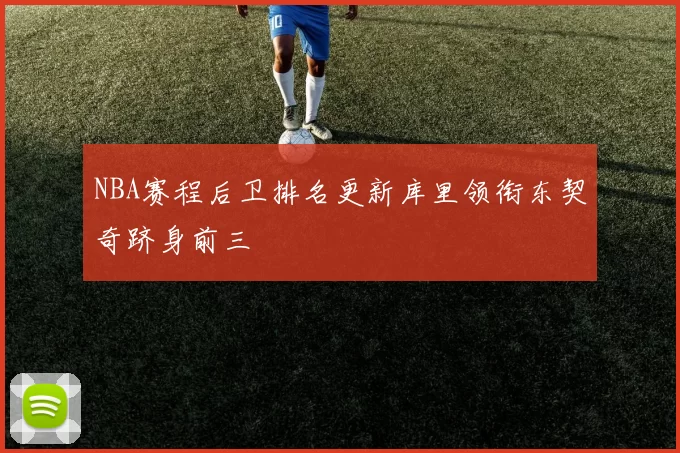 NBA赛程后卫排名更新库里领衔东契奇跻身前三