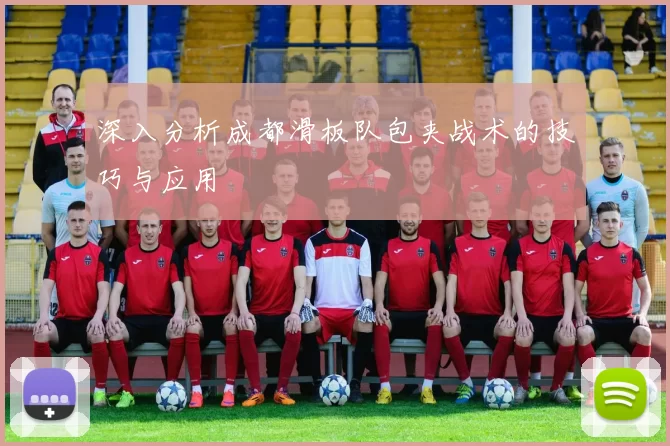 深入分析成都滑板队包夹战术的技巧与应用