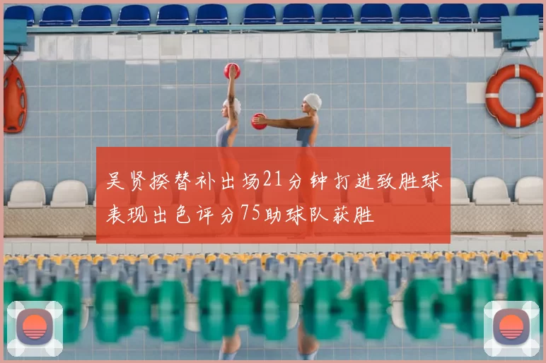 吴贤揆替补出场21分钟打进致胜球表现出色评分75助球队获胜