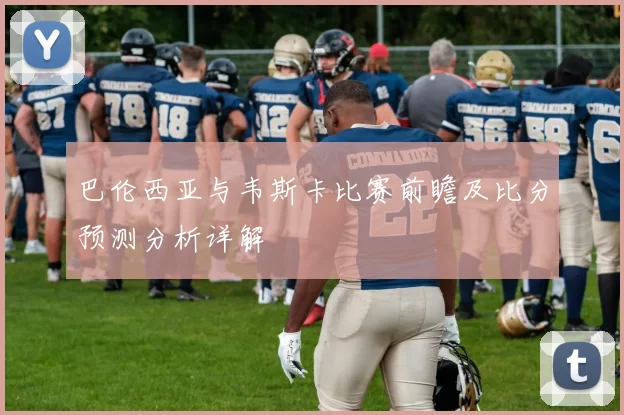 巴伦西亚与韦斯卡比赛前瞻及比分预测分析详解