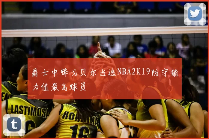 爵士中锋戈贝尔当选NBA2K19防守能力值最高球员