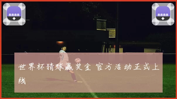 世界杯猜球赢奖金 官方活动正式上线