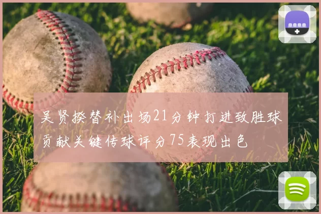 吴贤揆替补出场21分钟打进致胜球贡献关键传球评分75表现出色