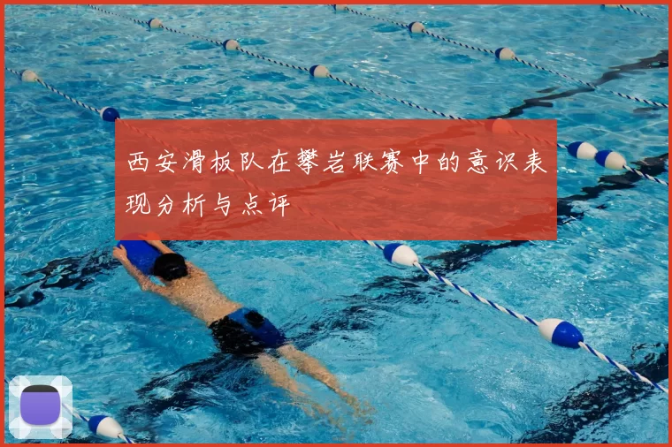 西安滑板队在攀岩联赛中的意识表现分析与点评