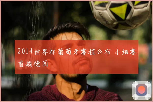 2014世界杯葡萄牙赛程公布 小组赛首战德国