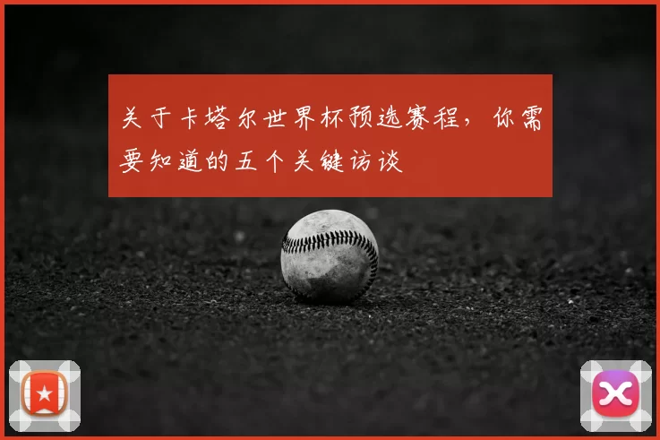 关于卡塔尔世界杯预选赛程，你需要知道的五个关键访谈
