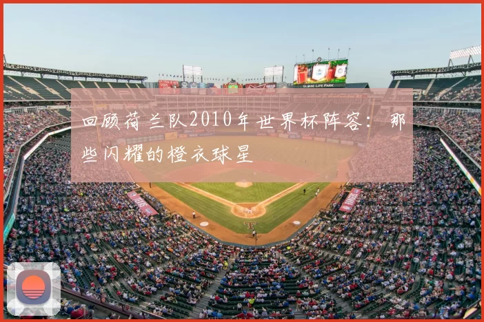 回顾荷兰队2010年世界杯阵容:那些闪耀的橙衣球星
