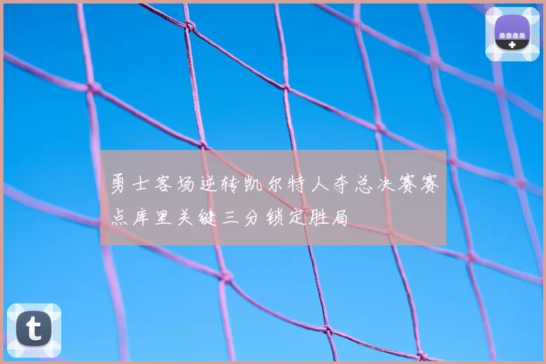 勇士客场逆转凯尔特人夺总决赛赛点库里关键三分锁定胜局
