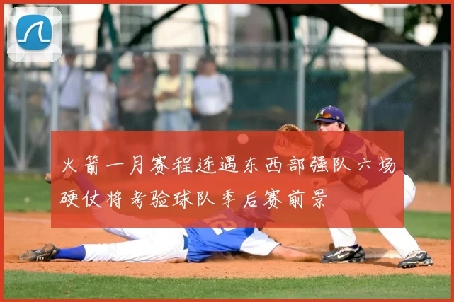 火箭一月赛程连遇东西部强队六场硬仗将考验球队季后赛前景