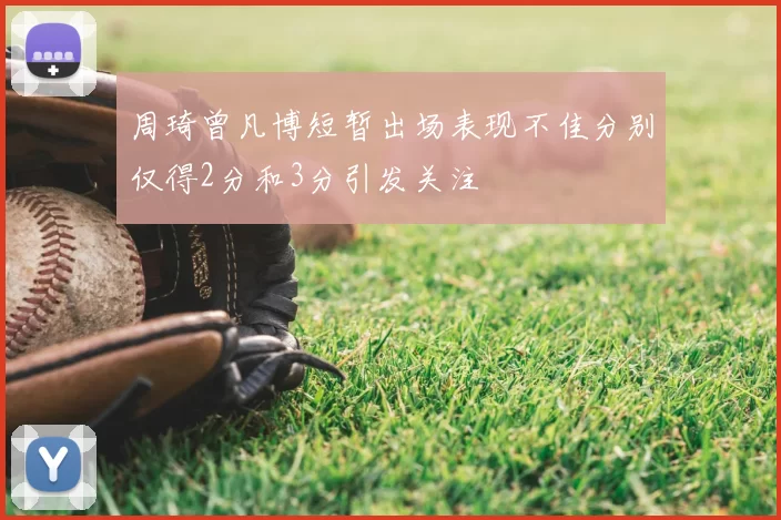 周琦曾凡博短暂出场表现不佳分别仅得2分和3分引发关注