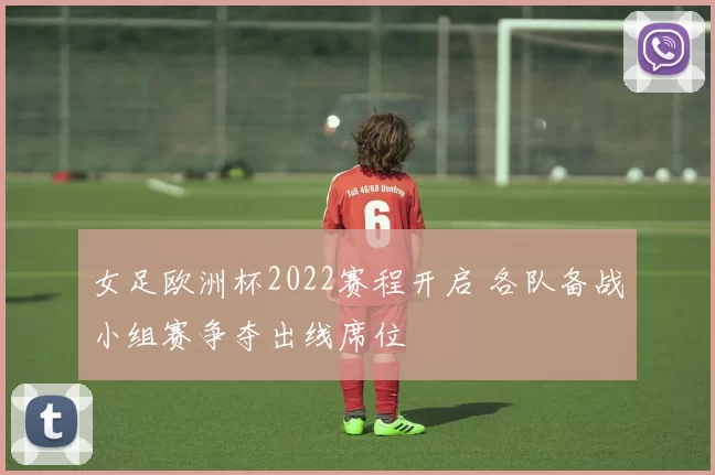 女足欧洲杯2022赛程开启 各队备战小组赛争夺出线席位