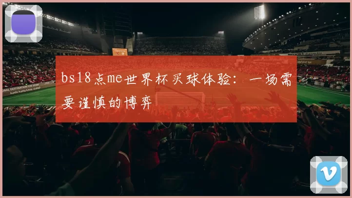 bs18点me世界杯买球体验：一场需要谨慎的博弈