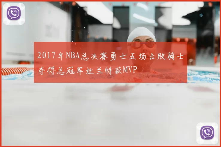 2017年NBA总决赛勇士五场击败骑士夺得总冠军杜兰特获MVP