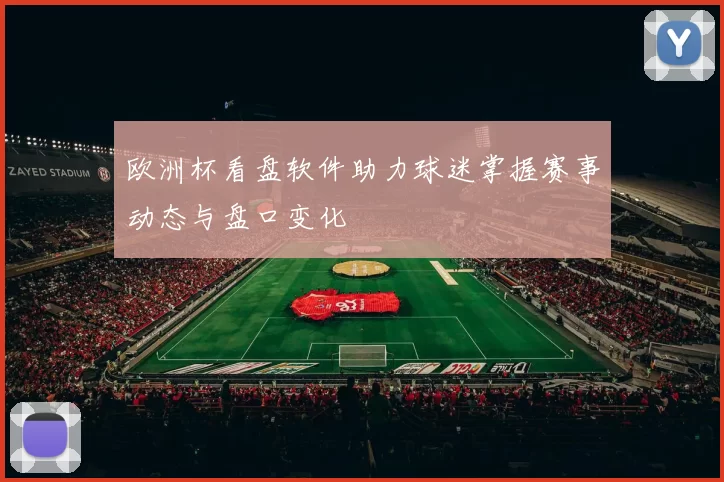 欧洲杯看盘软件助力球迷掌握赛事动态与盘口变化