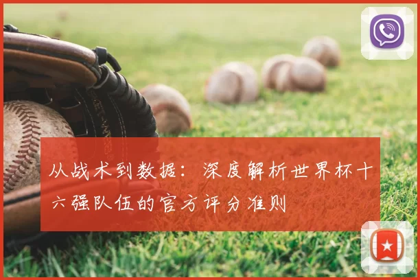 从战术到数据：深度解析世界杯十六强队伍的官方评分准则