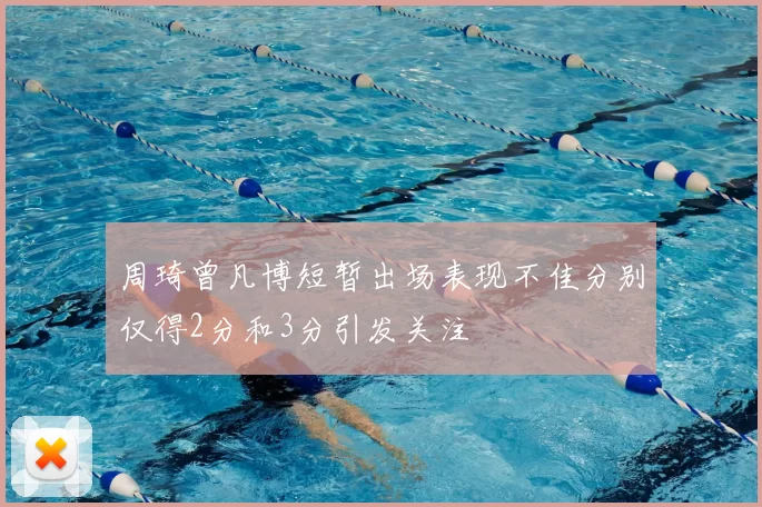 周琦曾凡博短暂出场表现不佳分别仅得2分和3分引发关注