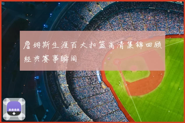 詹姆斯生涯百大扣篮高清集锦回顾经典赛事瞬间