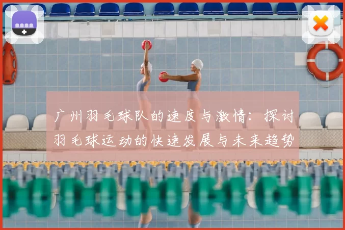 广州羽毛球队的速度与激情：探讨羽毛球运动的快速发展与未来趋势