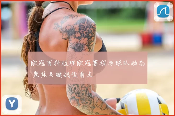 欧冠百科梳理欧冠赛程与球队动态 聚焦关键战役看点