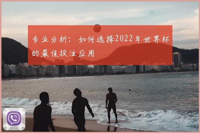 专业分析：如何选择2022年世界杯的最佳投注应用