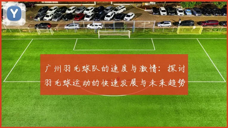 广州羽毛球队的速度与激情：探讨羽毛球运动的快速发展与未来趋势