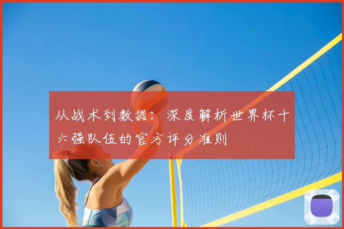 从战术到数据：深度解析世界杯十六强队伍的官方评分准则
