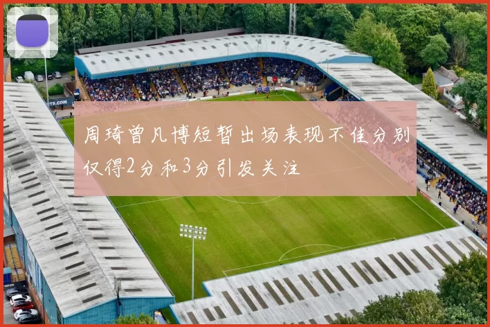 周琦曾凡博短暂出场表现不佳分别仅得2分和3分引发关注