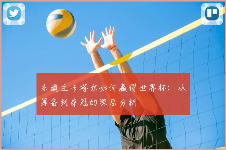 东道主卡塔尔如何赢得世界杯：从筹备到夺冠的深层分析