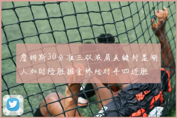 詹姆斯30分准三双浓眉关键封盖湖人加时险胜掘金终结对手四连胜