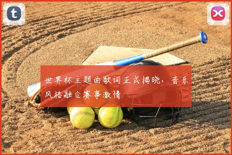 世界杯主题曲歌词正式揭晓，音乐风格融合赛事激情