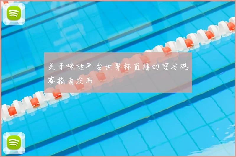 关于咪咕平台世界杯直播的官方观赛指南发布