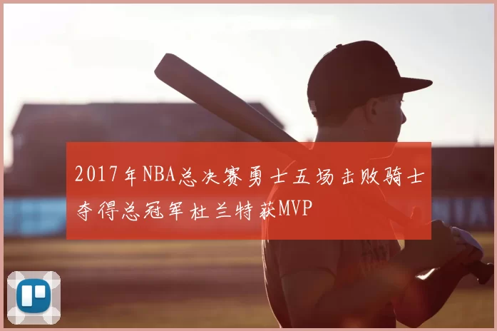 2017年NBA总决赛勇士五场击败骑士夺得总冠军杜兰特获MVP