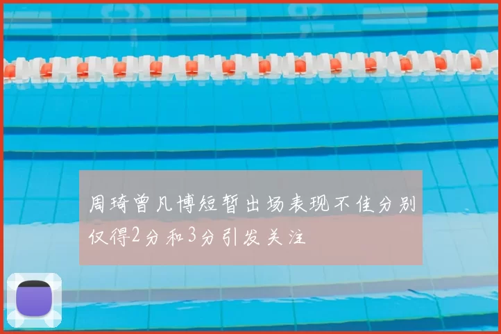 周琦曾凡博短暂出场表现不佳分别仅得2分和3分引发关注