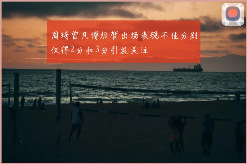 周琦曾凡博短暂出场表现不佳分别仅得2分和3分引发关注