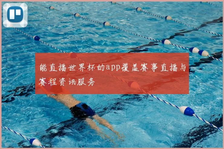 能直播世界杯的app覆盖赛事直播与赛程资讯服务