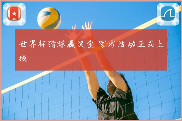 世界杯猜球赢奖金 官方活动正式上线
