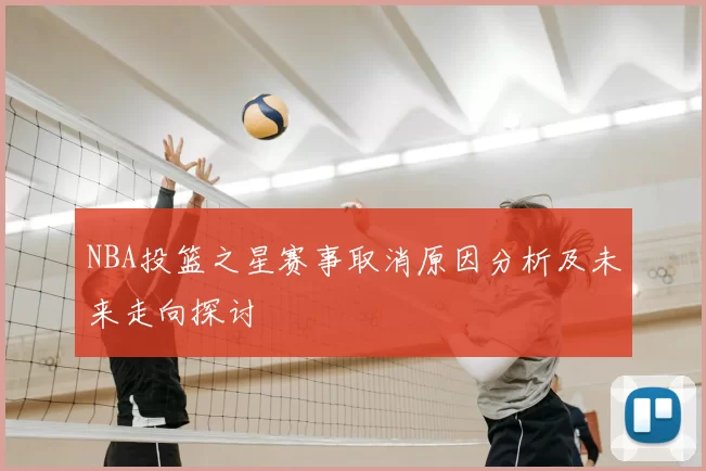 NBA投篮之星赛事取消原因分析及未来走向探讨