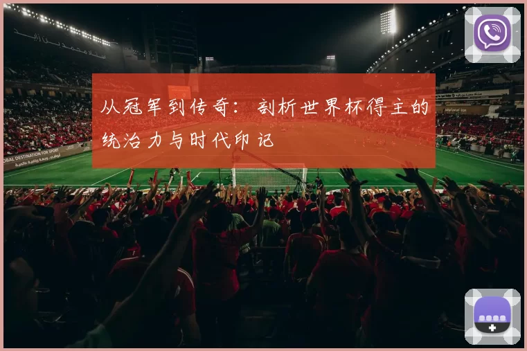 从冠军到传奇：剖析世界杯得主的统治力与时代印记