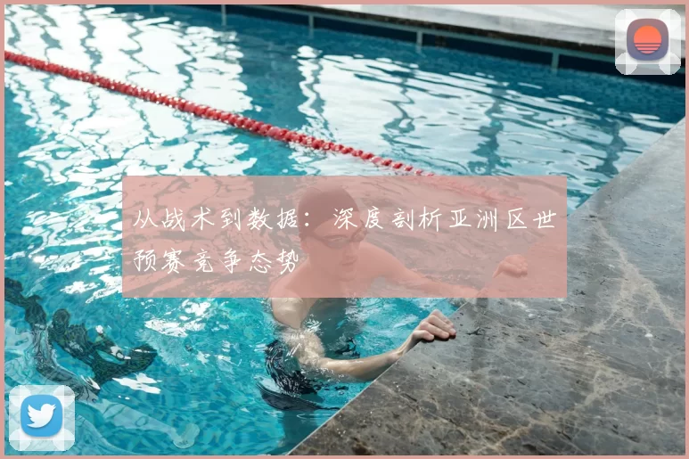 从战术到数据：深度剖析亚洲区世预赛竞争态势