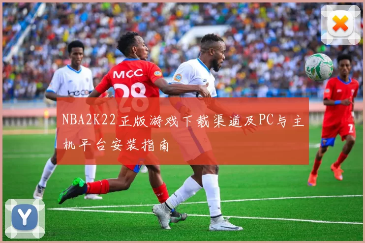 NBA2K22正版游戏下载渠道及PC与主机平台安装指南