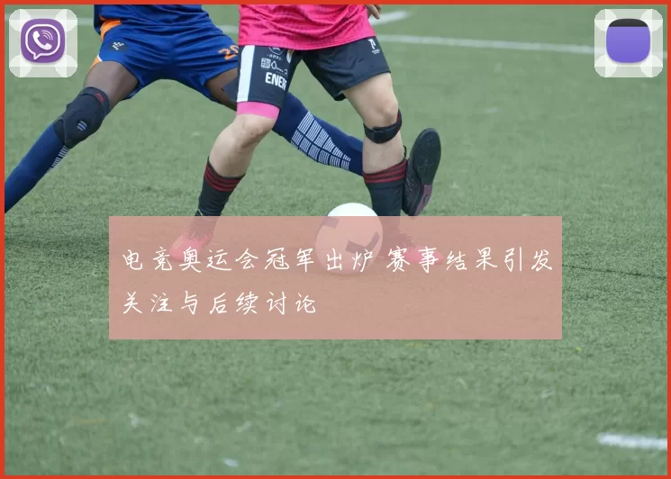 电竞奥运会冠军出炉 赛事结果引发关注与后续讨论